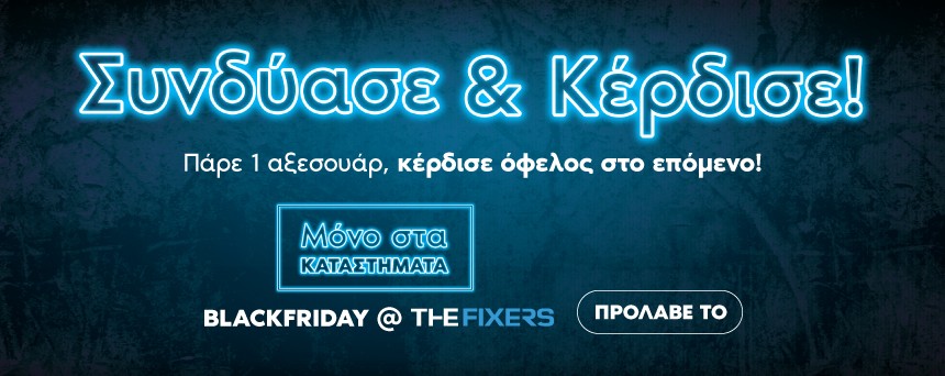 Συνδύασε & Κέρδισε! - ΜΟΝΟ ΓΙΑ ΚΑΤΑΣΤΗΜΑΤΑ Πάρε 1 αξεσουάρ, κέρδισε όφελος στο επόμενο!- TheFixers - Black Friday Deals